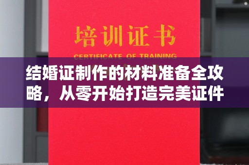 金山屯结婚证制作的材料准备全攻略，从零开始打造完美证件